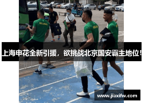 上海申花全新引援，欲挑战北京国安霸主地位！