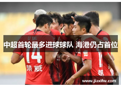 中超首轮最多进球球队 海港仍占首位