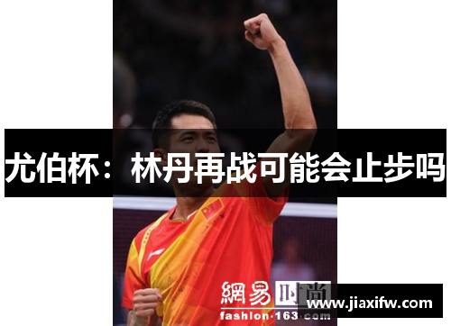 尤伯杯：林丹再战可能会止步吗