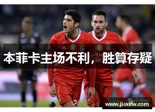 本菲卡主场不利，胜算存疑