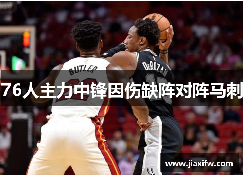 76人主力中锋因伤缺阵对阵马刺